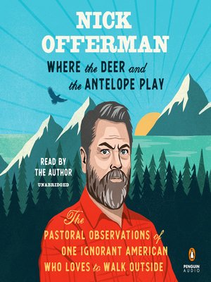 cover image of Where the Deer and the Antelope Play: the Pastoral Observations of One Ignorant American Who Loves to Walk Outside